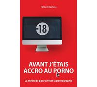 Avant j'étais accro au porno: La méthode pour arrêter la pornographie
