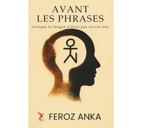 Avant les Phrases - Lorsque la langue n’était pas encore née: La vérité avant les mots, le silence, la philosophie du langage et le témoignage intérieur de l’homme moderne