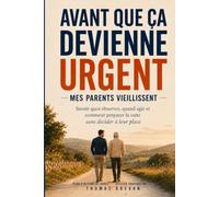 Avant que ça devienne urgent: Mes parents vieillissent : savoir quoi observer, quand agir et comment préparer la suite sans décider à leur place