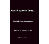 Avant que tu lises...,Ce que je ne te dis pas assez : carnet à remplir et à offrir à la femme que j’aime: Un carnet intime à compléter pour exprimer ce que tu ressens… et lui offrir.