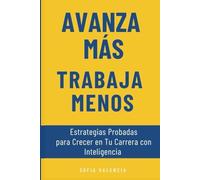 Avanza Más, Trabaja Menos: Estrategias Probadas para Crecer en Tu Carrera con Inteligencia