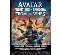 AVATAR: FRONTIERS OF PANDORA FROM THE ASHES: COMPLETE OFFICIAL GAME GUIDE Dominate Every Enemy, Optimize Every Build, and Conquer Pandora with Confidence