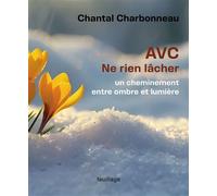 AVC, ne rien lâcher Un cheminement entre ombre et lumière - Chantal Charbonneau - Feuillage - broché - Témoignage