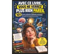 AVEC CE LIVRE, VOUS NE VERREZ PLUS RIEN PAREIL: 101 choses ordinaires expliquées autrement pour comprendre les secrets du cerveau, des objets, de l’argent et du monde qui vous entoure