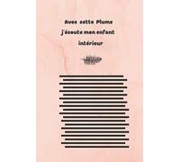 avec cette plume j'écoute mon'enfant intérieur: se libérer des blessures du passé