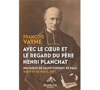Avec le coeur et le regard du père Henri Planchat Religieux de Saint-Vincent de Paul, martyr de Paris 1871 - Vayne François - Nouvelle Cite - broché - Essai