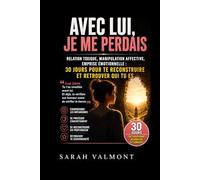 AVEC LUI, JE ME PERDAIS.: Relation toxique, manipulation affective, emprise émotionnelle : 30 jours pour te reconstruire et retrouver qui tu es
