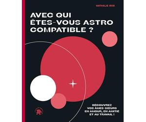 Avec qui êtes-vous Astro Compatible ?: Découvrez vos âmes-soeurs en amour, en amitié et au travail !