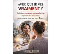 Avec qui je vis vraiment ?: Relations toxiques, manipulation, dépendance affective : comprendre pour ne plus douter