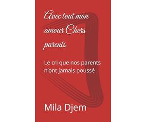 Avec tout mon amour Chers parents: Le cri que nos parents n’ont jamais poussé