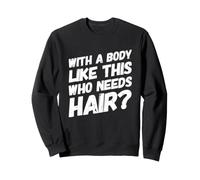 avec Un Corps comme celui-ci Qui a Besoin de Cheveux drôle d'entraînement Chauve Sweatshirt
