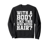 avec Un Corps comme celui-ci, Qui a Besoin de Cheveux ? Sweatshirt