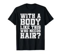 avec Un Corps comme celui-ci, Qui a Besoin de Cheveux ? T-Shirt