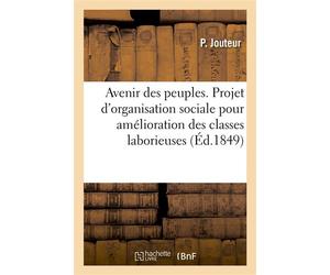 Avenir des peuples. Projet d'organisation sociale tendant à l'amélioration des classes laborieuses Suivi de quelques notions morales et historiques - P Jouteur - Hachette Bnf - broché - Livre