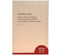 Aventinus Mons - Limites, Fonctions Urbaines Et Représentations Politiques D'une Colline De La Rome Antique