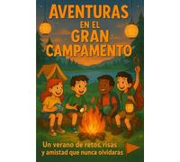 Aventuras en el Gran Campamento Un verano de retos, risas y amistad que nunca olvidarás: Un verano de retos, risas y amistad que nunca olvidarás