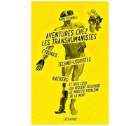 Aventures Chez Les Transhumanistes - Cyborgs, Techno-Utopistes, Hackers Et Tous Ceux Qui Veulent Résoudre Le Modeste Problème De La Mort