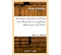 Aventures d'amour et d'épée sous Henri IV. Tome 1-4. Le capitaine Bel-Coeur. Volume 2