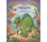 Aventures Dinosaures 50 Histoires Pour Enfants de 5 à 8 Ans: "Un Voyage Magique dans le Monde des Dinosaures, Fait d'Aventures, d'Amitié et d'Apprentissage"