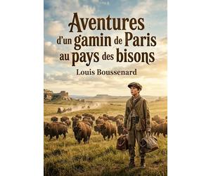 Aventures d'un gamin de Paris au pays des bisons: Les aventures palpitantes d'un jeune Parisien confronté aux dangers et aux merveilles du pays des ... exploration captivante de Louis Boussenard