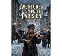 Aventures d'un petit Parisien: Les péripéties touchantes d'un jeune garçon dans le Paris du XIXe siècle, confronté à la pauvreté et à l'injustice, mais porté par la solidarité et l'espoir.