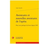 Aventures Et Nouvelles Aventures De L'opéra - Pour Une Poétique Du Livret Depuis 1945