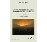 Aventures ultramarines des peuples d’Allemagne XVIIe - XIXe siècles. Les temps nouveaux - Marc Fontrier - L'harmattan - broché - Essai