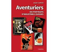 Aventuriers: Dix portraits d’industriels suisses