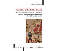 Aventuriers-rois Essai croisé d'Histoire et de Littérature sur des personnages un peu oubliés des XIXe et XXe siècles - Gilbert Soubigou - L'harmattan - broché - Essai