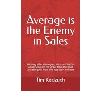 Average is the Enemy in Sales: Winning sales strategies, ideas and tactics which separate the great from the good and the good from the just plain average
