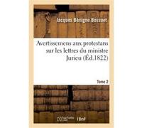 Avertissemens aux protestans sur les lettres du ministre Jurieu. Tome 2 Jacques Bénigne Bossuet (Auteur)