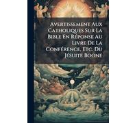 Avertissement Aux Catholiques Sur La Bible En Réponse Au Livre De La Conférence, Etc. Du Jésuite Boone
