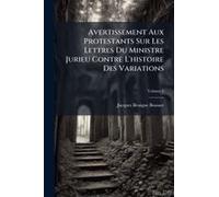 Avertissement Aux Protestants Sur Les Lettres Du Ministre Jurieu Contre L'histoire Des Variations