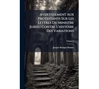 Avertissement Aux Protestants Sur Les Lettres Du Ministre Jurieu Contre L'histoire Des Variations
