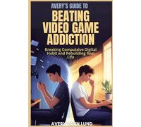 AVERY’S GUIDE TO BEATING VIDEO GAME ADDICTION: Breaking Compulsive Digital Habit and Rebuilding Real Life