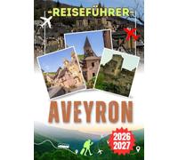 AVEYRON REISEFÜHRER 2026-2027: Der komplette Reiseführer für Rodez, Conques, Millau & Aubrac - Entdecke die Gorges du Tarn, mittelalterliche Dörfer, ... regionale Küche & unvergessliche Erlebnisse