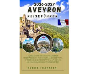 AVEYRON REISEFÜHRER 2026-2027: Entdecken Sie die schönsten Dörfer Südfrankreichs, profitieren Sie von professioneller Reiseplanung, malerischen ... Erlebnissen in der Region Midi-Pyrénées.