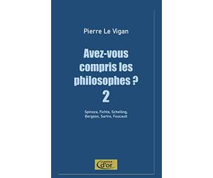 Avez-vous compris les philosophes ? 2: Spinoza, Fichte, Schelling, Bergson, Sartre, Foucault
