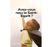AVEZ- VOUS REÇU LE SAINT ESPRIT ?: MANUEL SUR COMMENT RECEVOIR LE SAINT ESPRIT ET COMMENT AIDER QUELQU'UN A LE RECEVOIR