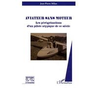 Aviateur Sans Moteur - Les Pérégrinations D'un Pilote Atypique De Ce Siècle