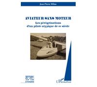 Aviateur sans moteur Les pérégrinations d'un pilote atypique de ce siècle - Jean-Pierre Milan - L'harmattan - broché - Récit