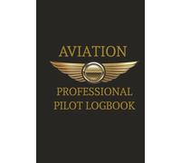 Aviation Professional Pilot Logbook: A Comprehensive Flight Time & Training Record for Student, Private, Commercial, and Airline Pilots (6x9 Hardcover Edition)