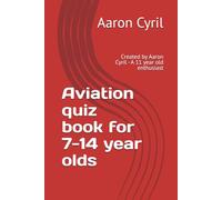 Aviation quiz book for 7-14 year olds: Created by Aaron Cyril - A 11 year old enthusiast Edition 1