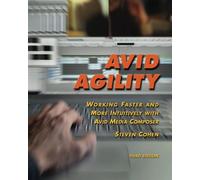Avid Agility: Working Faster and More Intuitively with Avid Media Composer, Third Edition