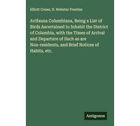 Avifauna Columbiana, Being a List of Birds Ascertained to Inhabit the District of Columbia, with the Times of Arrival and Departure of Such as are Non-residents, and Brief Notices of Habits, etc.