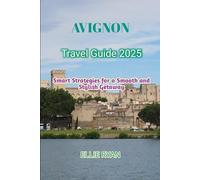 AVIGNON TRAVEL GUIDE 2025: Smart Strategies for a Smooth and Stylish Getaway