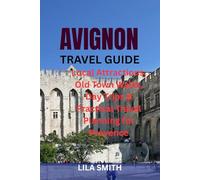 AVIGNON TRAVEL GUIDE: Local Attractions, Old Town Walks, Day Trips & Practical Travel Planning for Provence