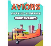 Avions Livre De Coloriage Pour Enfants: Colorie Toutes Sortes D'avions Amusants (Jet, Avion de transport, Avion De Chasse, Avion Hydraulique, Ancien, ... Activités Pour Enfants De 4 à 8 Ans