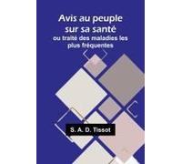 Avis Au Peuple Sur Sa Santé; Ou Traité Des Maladies Les Plus Fréquentes