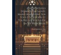 Avis Spirituels Donnés Par Sainte Marie-madeleine Sur Tous Les Devoirs Et Toutes Les Vertus De La Vie Religieuse